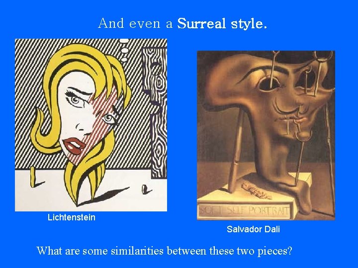 And even a Surreal style. Lichtenstein Salvador Dali What are some similarities between these