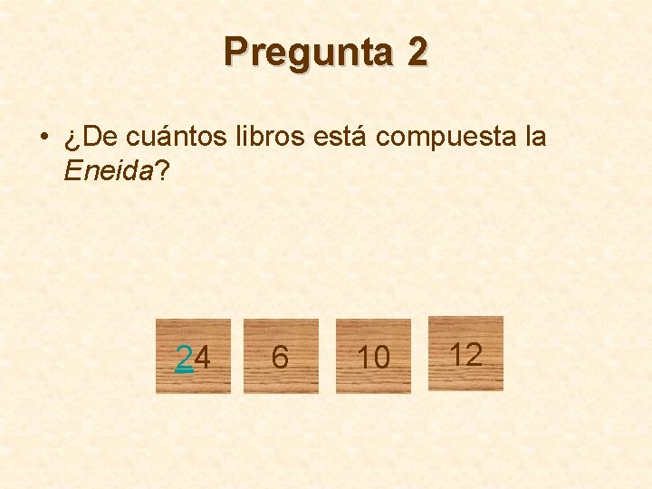 Pregunta 2 • ¿De cuántos libros está compuesta la Eneida? 24 6 10 12