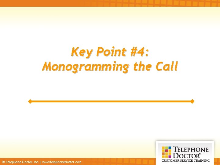 Key Point #4: Monogramming the Call © Telephone Doctor, Inc. | www. telephonedoctor. com