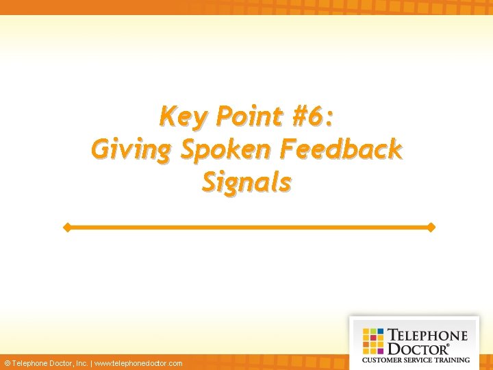 Key Point #6: Giving Spoken Feedback Signals © Telephone Doctor, Inc. | www. telephonedoctor.