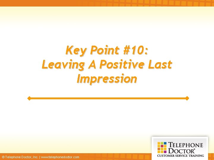 Key Point #10: Leaving A Positive Last Impression © Telephone Doctor, Inc. | www.