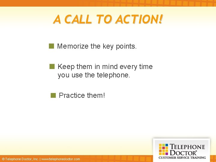 A CALL TO ACTION! Memorize the key points. Keep them in mind every time