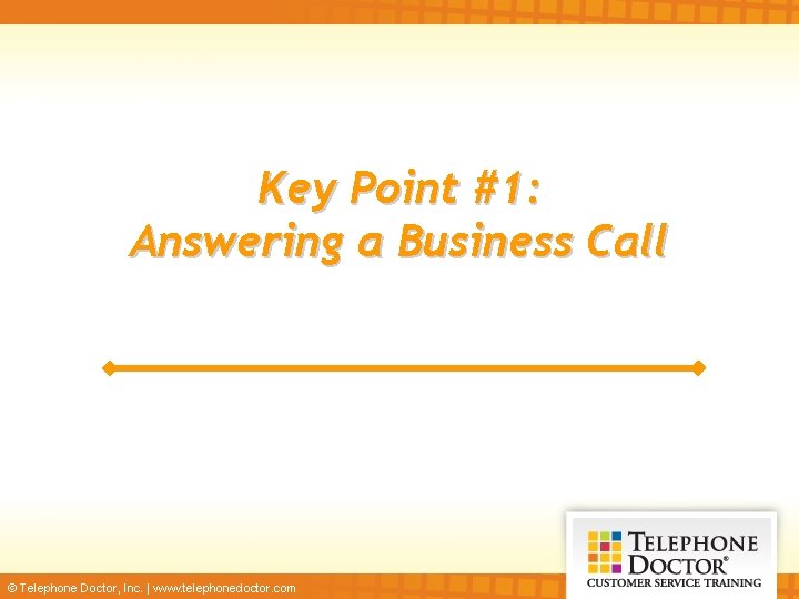 Key Point #1: Answering a Business Call © Telephone Doctor, Inc. | www. telephonedoctor.