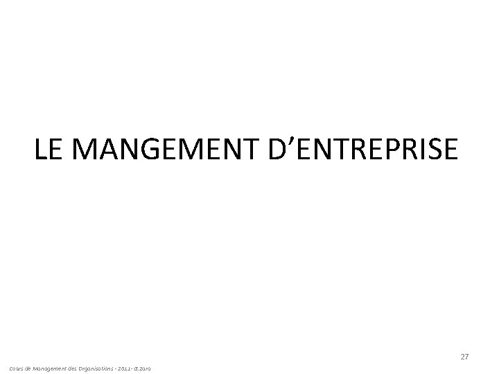 LE MANGEMENT D’ENTREPRISE 27 Cours de Management des Organisations - 2011 - G. Zara