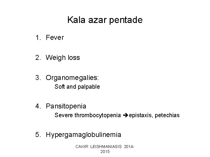 Kala azar pentade 1. Fever 2. Weigh loss 3. Organomegalies: Soft and palpable 4.