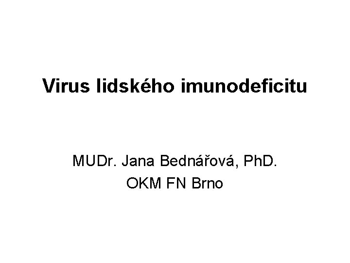 Virus lidského imunodeficitu MUDr. Jana Bednářová, Ph. D. OKM FN Brno 