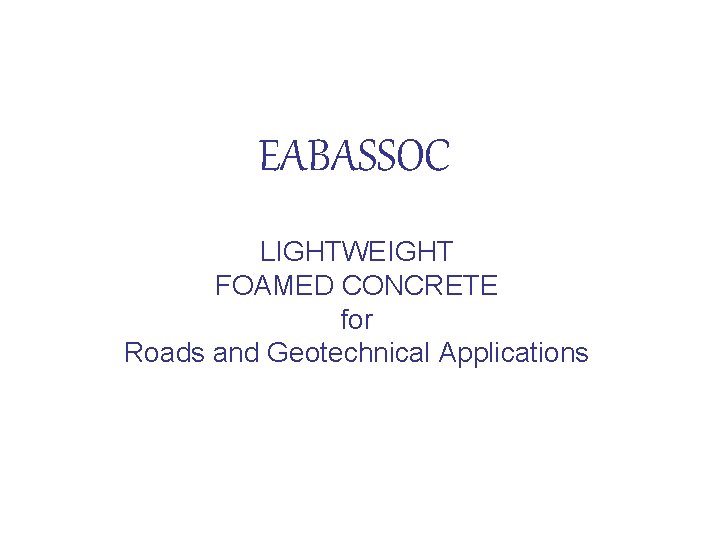 EABASSOC LIGHTWEIGHT FOAMED CONCRETE for Roads and Geotechnical Applications 