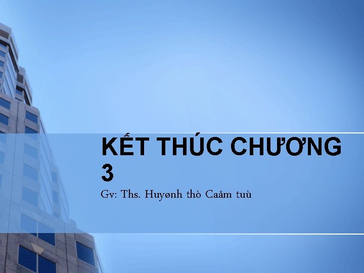 KẾT THÚC CHƯƠNG 3 Gv: Ths. Huyønh thò Caåm tuù 