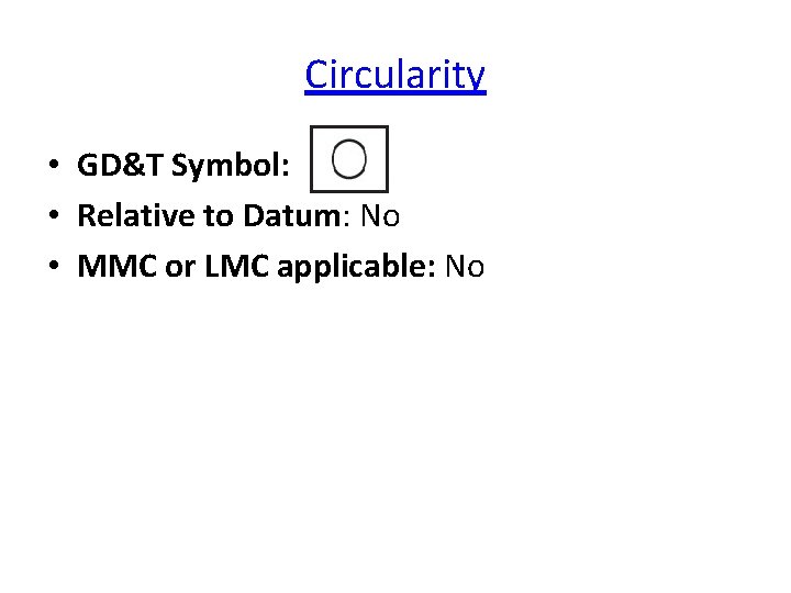 Circularity • GD&T Symbol: • Relative to Datum: No • MMC or LMC applicable: