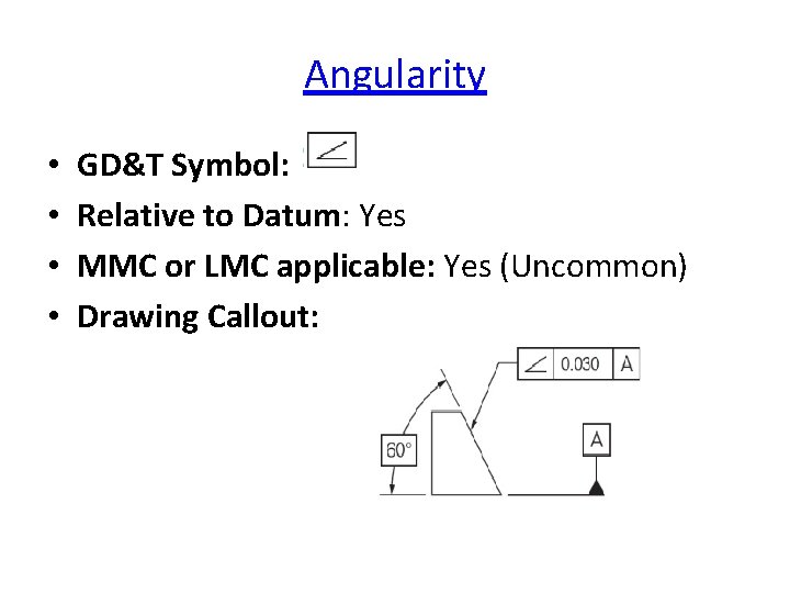 Angularity • • GD&T Symbol: Relative to Datum: Yes MMC or LMC applicable: Yes