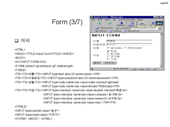 page 32 Form (3/7) q 예제 <HTML> <HEAD><TITLE>Input Form</TITLE></HEAD> <BODY> <H 2>INPUT FORM</H 2> page 32 Form (3/7) q 예제 <HTML> <HEAD><TITLE>Input Form</TITLE></HEAD> <BODY> <H 2>INPUT FORM</H 2>