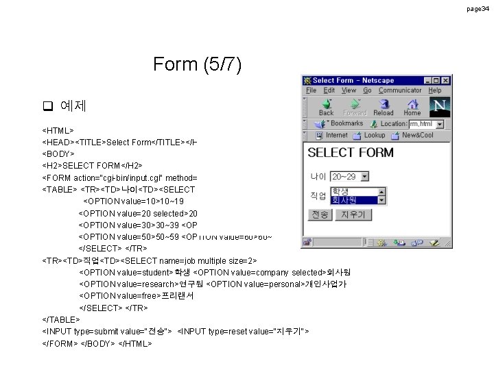page 34 Form (5/7) q 예제 <HTML> <HEAD><TITLE>Select Form</TITLE></HEAD> <BODY> <H 2>SELECT FORM</H 2> page 34 Form (5/7) q 예제 <HTML> <HEAD><TITLE>Select Form</TITLE></HEAD> <BODY> <H 2>SELECT FORM</H 2>