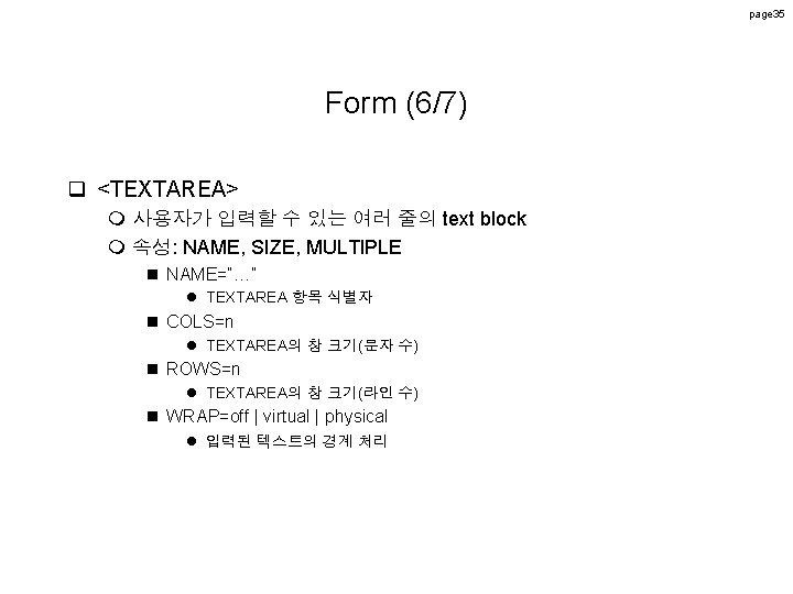 page 35 Form (6/7) q <TEXTAREA> m 사용자가 입력할 수 있는 여러 줄의 text page 35 Form (6/7) q <TEXTAREA> m 사용자가 입력할 수 있는 여러 줄의 text