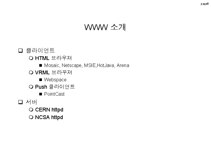 page 6 WWW 소개 q 클라이언트 m HTML 브라우져 n Mosaic, Netscape, MSIE, Hot. page 6 WWW 소개 q 클라이언트 m HTML 브라우져 n Mosaic, Netscape, MSIE, Hot.
