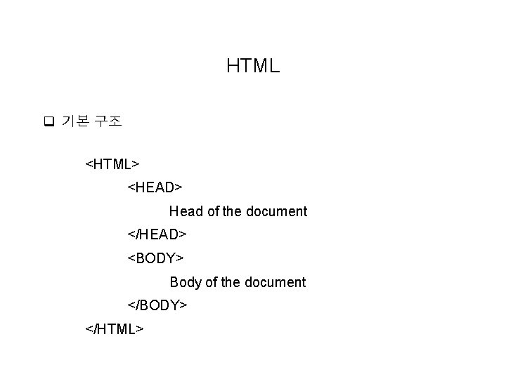 HTML q 기본 구조 <HTML> <HEAD> Head of the document </HEAD> <BODY> Body of HTML q 기본 구조 <HTML> <HEAD> Head of the document </HEAD> <BODY> Body of