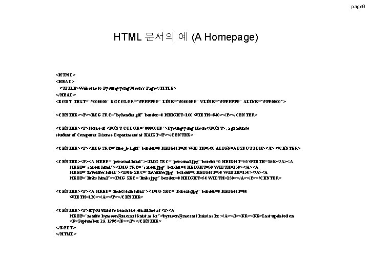 page 9 HTML 문서의 예 (A Homepage) <HTML> <HEAD> <TITLE>Welcome to Byoung-yong Moon's Page</TITLE> page 9 HTML 문서의 예 (A Homepage) <HTML> <HEAD> <TITLE>Welcome to Byoung-yong Moon's Page</TITLE>