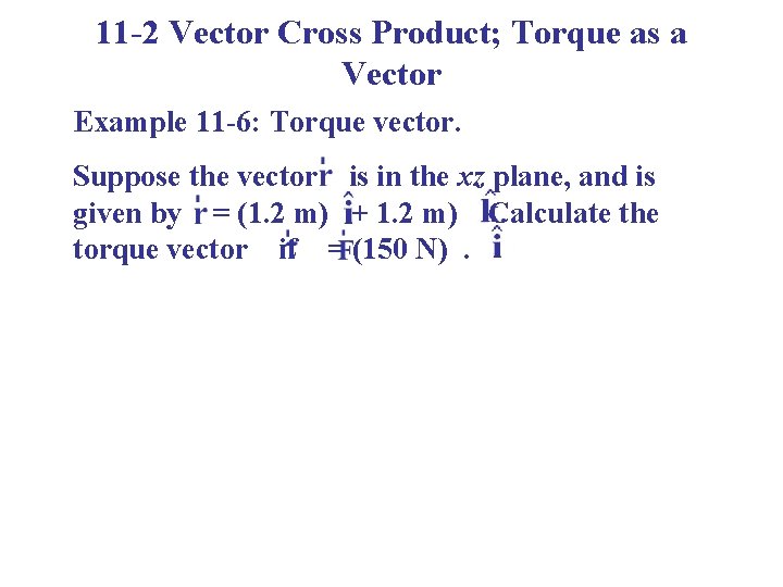 11 -2 Vector Cross Product; Torque as a Vector Example 11 -6: Torque vector.