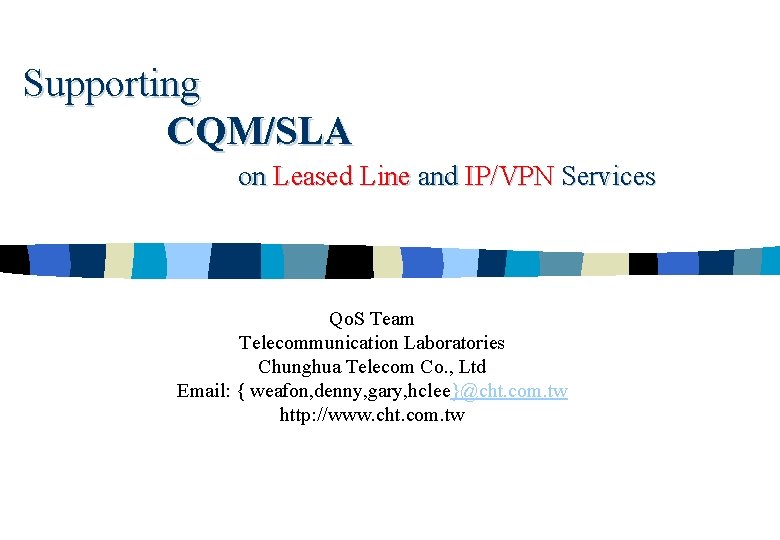 Supporting CQM/SLA on Leased Line and IP/VPN Services Qo. S Team Telecommunication Laboratories Chunghua