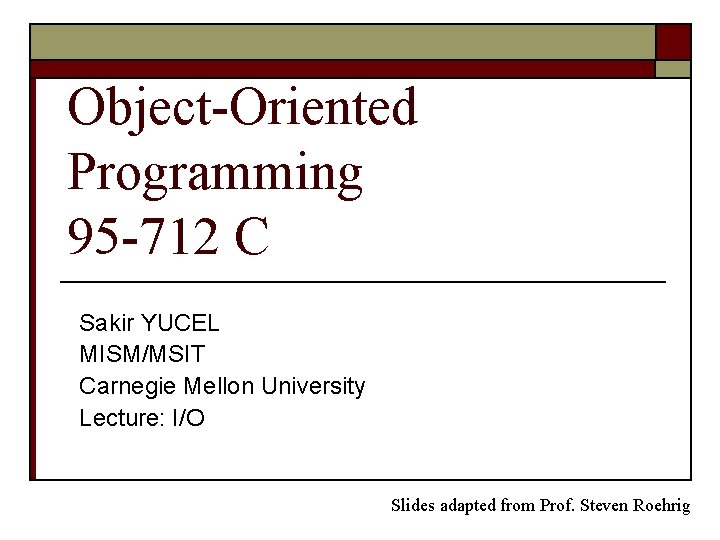 Object-Oriented Programming 95 -712 C Sakir YUCEL MISM/MSIT Carnegie Mellon University Lecture: I/O Slides