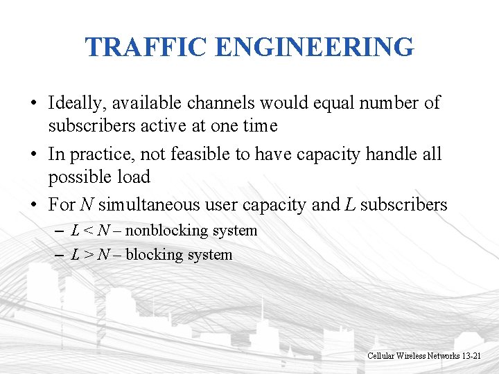 TRAFFIC ENGINEERING • Ideally, available channels would equal number of subscribers active at one TRAFFIC ENGINEERING • Ideally, available channels would equal number of subscribers active at one