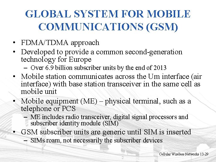 GLOBAL SYSTEM FOR MOBILE COMMUNICATIONS (GSM) • FDMA/TDMA approach • Developed to provide a GLOBAL SYSTEM FOR MOBILE COMMUNICATIONS (GSM) • FDMA/TDMA approach • Developed to provide a
