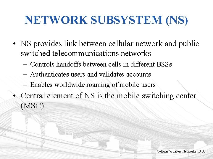 NETWORK SUBSYSTEM (NS) • NS provides link between cellular network and public switched telecommunications NETWORK SUBSYSTEM (NS) • NS provides link between cellular network and public switched telecommunications