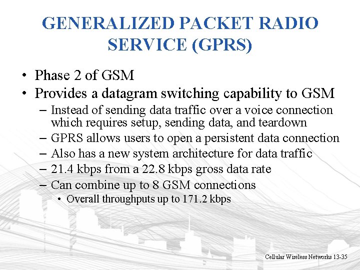 GENERALIZED PACKET RADIO SERVICE (GPRS) • Phase 2 of GSM • Provides a datagram GENERALIZED PACKET RADIO SERVICE (GPRS) • Phase 2 of GSM • Provides a datagram