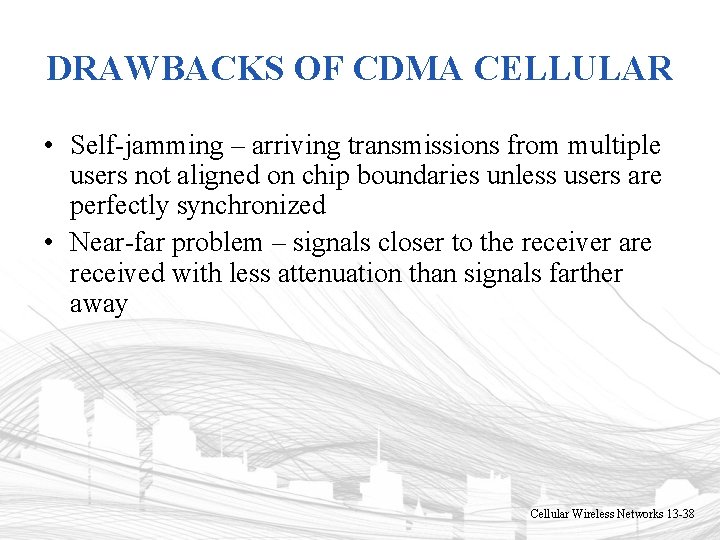 DRAWBACKS OF CDMA CELLULAR • Self-jamming – arriving transmissions from multiple users not aligned DRAWBACKS OF CDMA CELLULAR • Self-jamming – arriving transmissions from multiple users not aligned