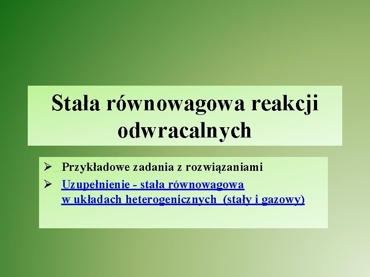 Stała równowagowa reakcji odwracalnych Ø Przykładowe zadania z rozwiązaniami Ø Uzupełnienie - stała równowagowa