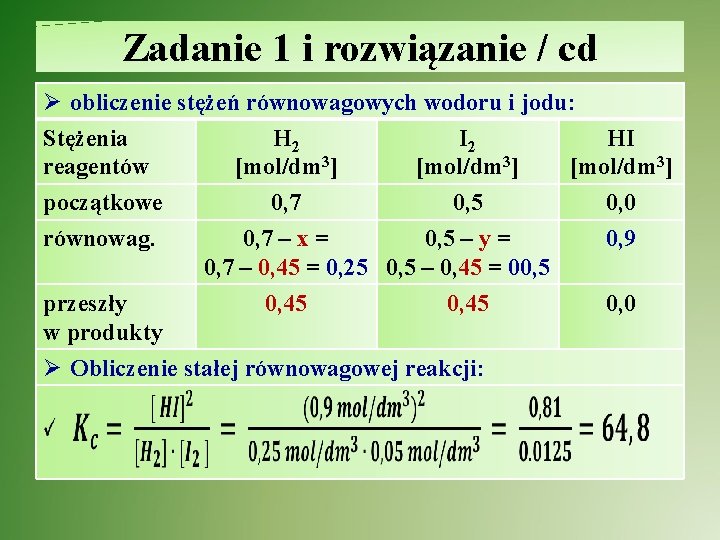 Zadanie 1 i rozwiązanie / cd Ø obliczenie stężeń równowagowych wodoru i jodu: Stężenia Zadanie 1 i rozwiązanie / cd Ø obliczenie stężeń równowagowych wodoru i jodu: Stężenia