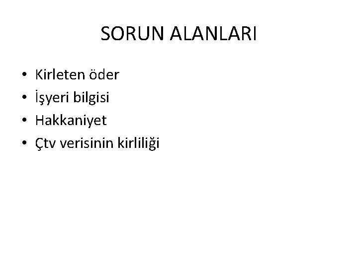 SORUN ALANLARI • • Kirleten öder İşyeri bilgisi Hakkaniyet Çtv verisinin kirliliği 