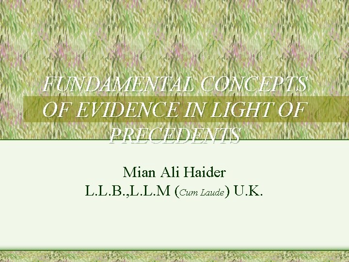 FUNDAMENTAL CONCEPTS OF EVIDENCE IN LIGHT OF PRECEDENTS Mian Ali Haider L. L. B. FUNDAMENTAL CONCEPTS OF EVIDENCE IN LIGHT OF PRECEDENTS Mian Ali Haider L. L. B.