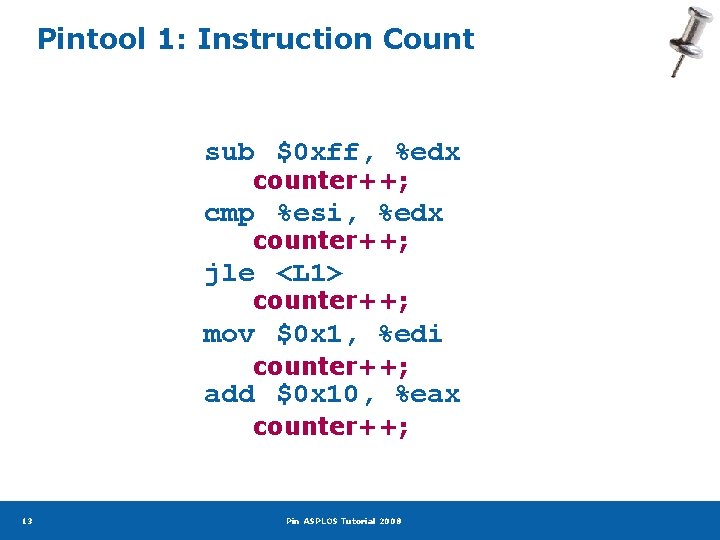 Pintool 1: Instruction Count sub $0 xff, %edx counter++; cmp %esi, %edx counter++; jle