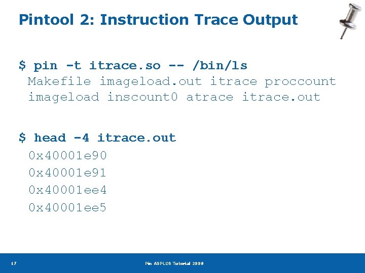 Pintool 2: Instruction Trace Output $ pin -t itrace. so -- /bin/ls Makefile imageload.