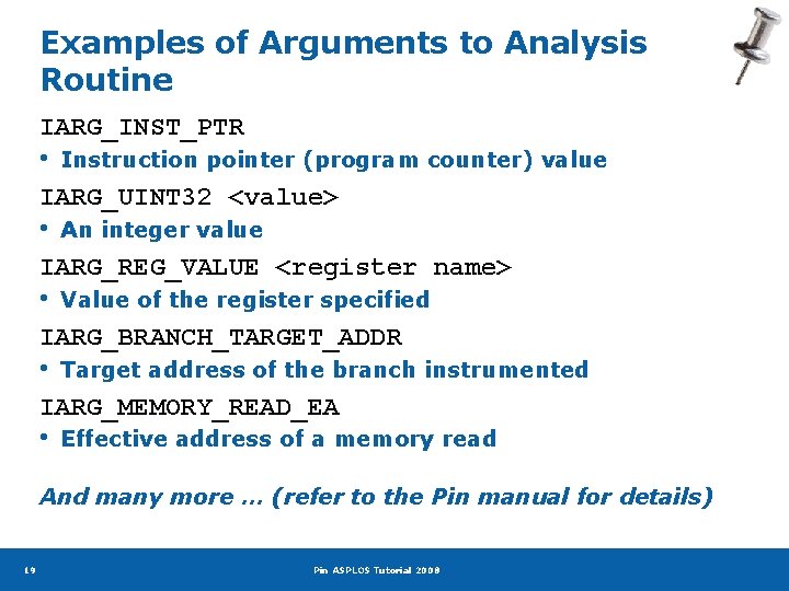 Examples of Arguments to Analysis Routine IARG_INST_PTR • Instruction pointer (program counter) value IARG_UINT