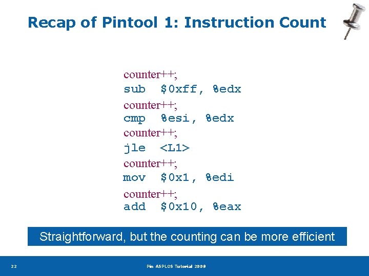 Recap of Pintool 1: Instruction Count counter++; sub $0 xff, %edx counter++; cmp %esi,