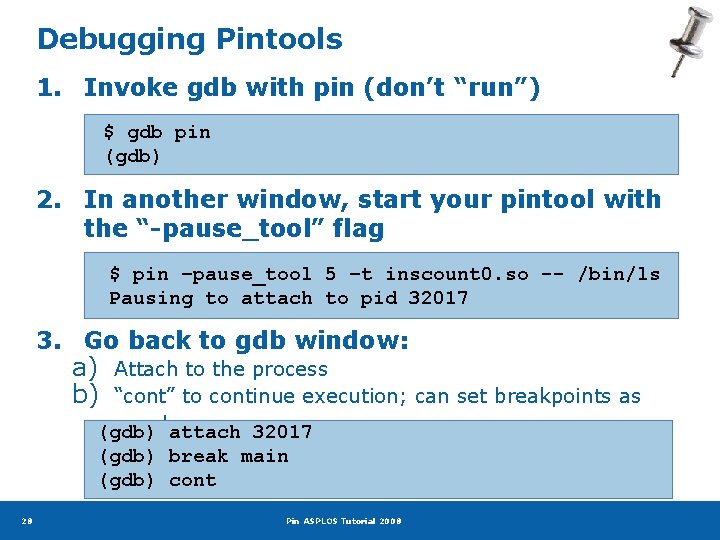 Debugging Pintools 1. Invoke gdb with pin (don’t “run”) $ gdb pin (gdb) 2.