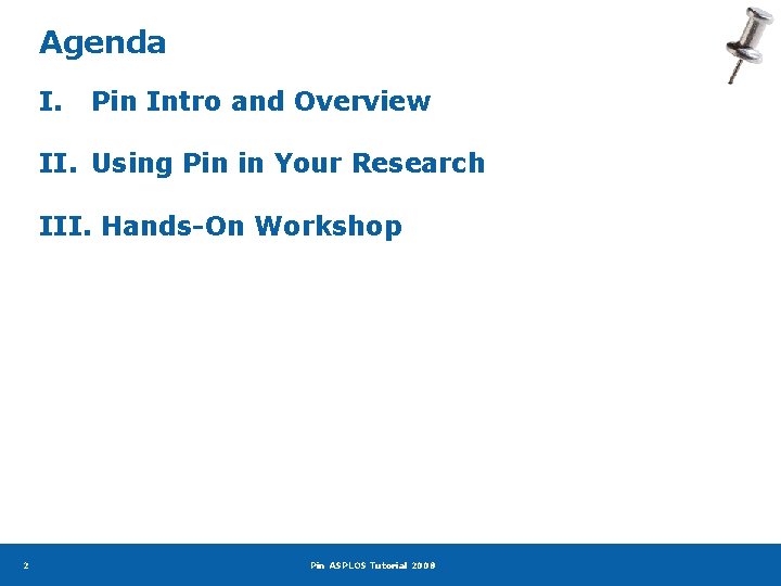 Agenda I. Pin Intro and Overview II. Using Pin in Your Research III. Hands-On