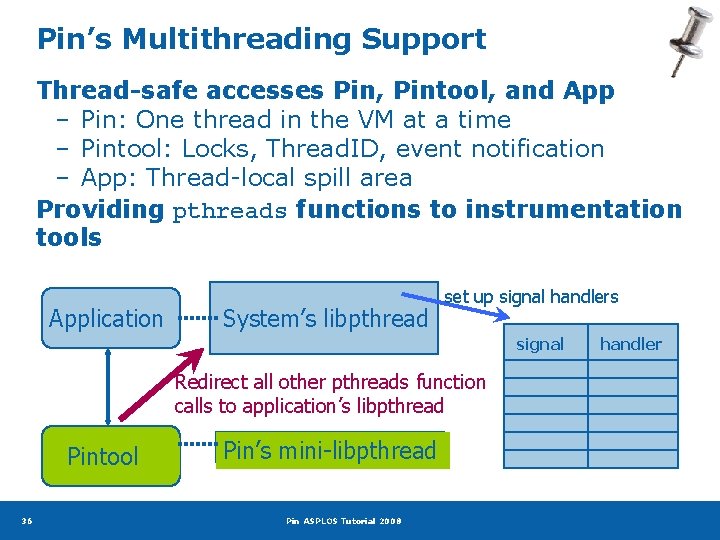 Pin’s Multithreading Support Thread-safe accesses Pin, Pintool, and App – Pin: One thread in
