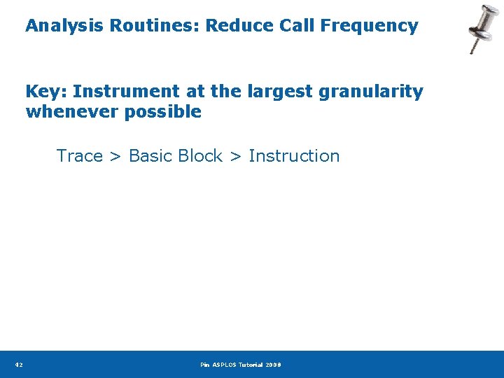 Analysis Routines: Reduce Call Frequency Key: Instrument at the largest granularity whenever possible Trace