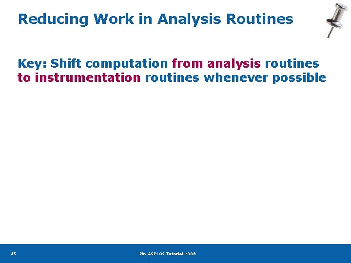 Reducing Work in Analysis Routines Key: Shift computation from analysis routines to instrumentation routines