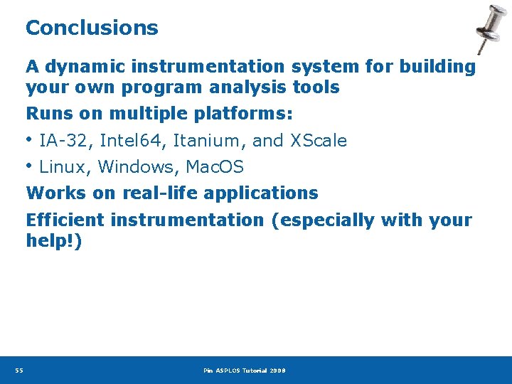 Conclusions A dynamic instrumentation system for building your own program analysis tools Runs on