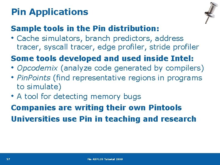 Pin Applications Sample tools in the Pin distribution: • Cache simulators, branch predictors, address
