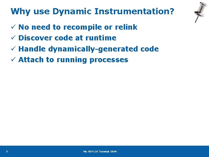 Why use Dynamic Instrumentation? ü No need to recompile or relink ü Discover code