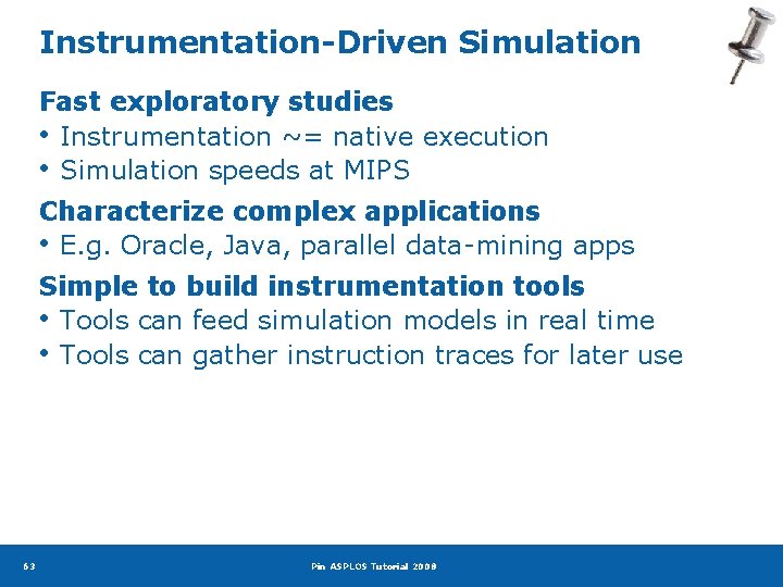Instrumentation-Driven Simulation Fast exploratory studies • Instrumentation ~= native execution • Simulation speeds at