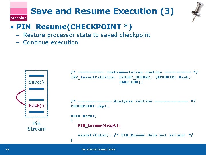 Machine Save and Resume Execution (3) • PIN_Resume(CHECKPOINT *) – Restore processor state to
