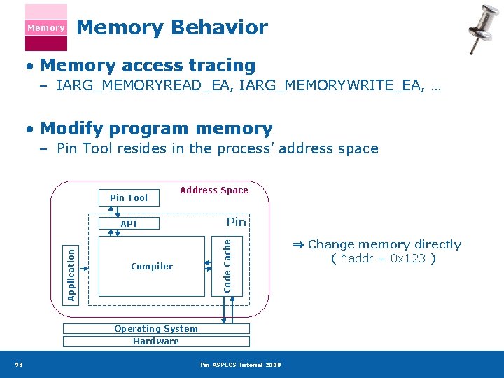 Memory Behavior • Memory access tracing – IARG_MEMORYREAD_EA, IARG_MEMORYWRITE_EA, … • Modify program memory