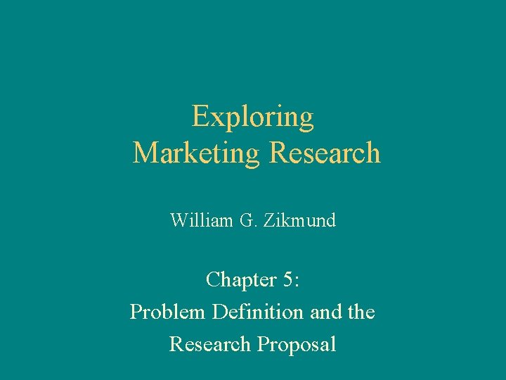 Exploring Marketing Research William G. Zikmund Chapter 5: Problem Definition and the Research Proposal