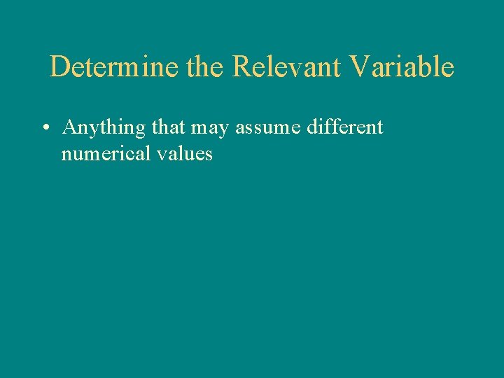 Determine the Relevant Variable • Anything that may assume different numerical values 