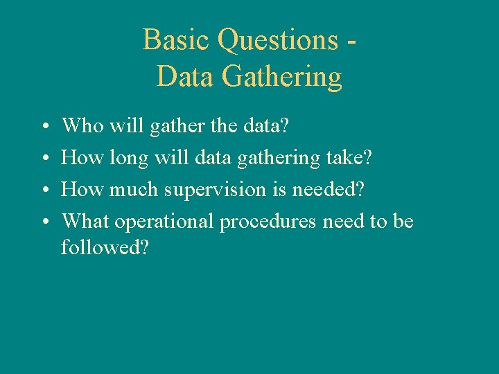 Basic Questions Data Gathering • • Who will gather the data? How long will